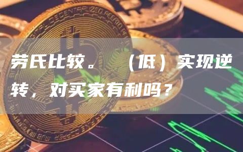 劳氏比较。 (低)实现逆转,对买家有利吗?