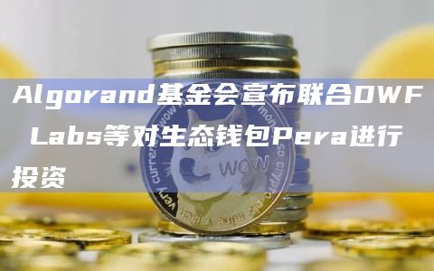 Algorand基金会宣布联合DWF Labs等对生态钱包Pera进行投资
