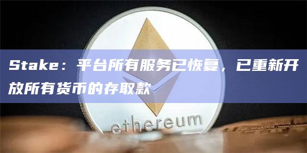 Stake：平台所有服务已恢复，已重新开放所有货币的存取款