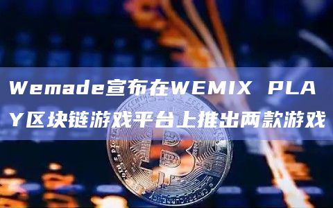 Wemade宣布在WEMIX PLAY区块链游戏平台上推出两款游戏