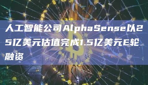人工智能公司AlphaSense以25亿美元估值完成1.5亿美元E轮融资