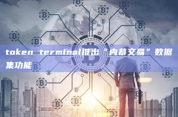 token terminal推出“内幕交易”数据集功能