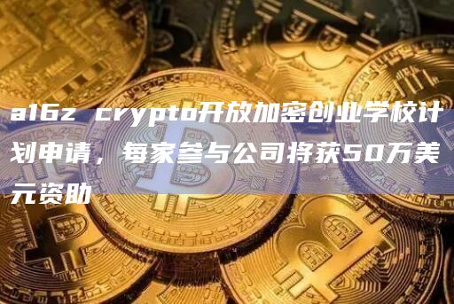 a16z crypto开放加密创业学校计划申请,每家参与公司将获50万美元资助