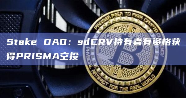 Stake DAO：sdCRV持有者有资格获得PRISMA空投