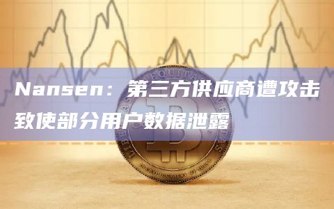 Nansen：第三方供应商遭攻击致使部分用户数据泄露