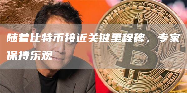 随着比特币接近关键里程碑，专家保持乐观