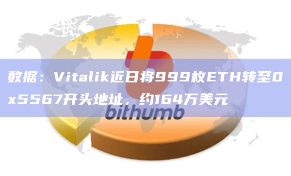 数据:Vitalik近日将999枚ETH转至0x5567开头地址,约164万美元