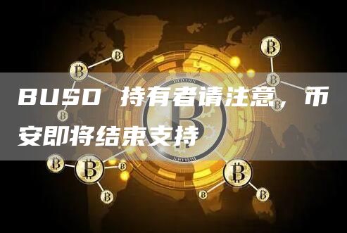 BUSD 持有者请注意,币安即将结束支持