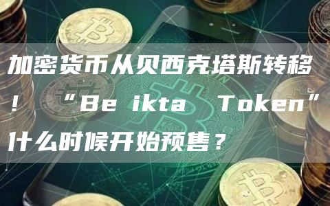 加密货币从贝西克塔斯转移! “Beşiktaş Token”什么时候开始预售?