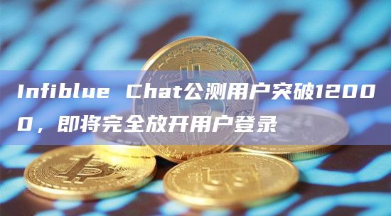 Infiblue Chat公测用户突破12000，即将完全放开用户登录