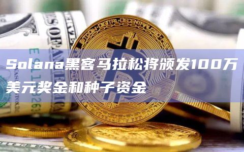 Solana黑客马拉松将颁发100万美元奖金和种子资金