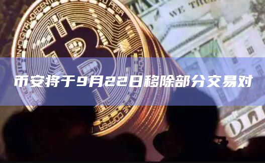 币安将于9月22日移除部分交易对