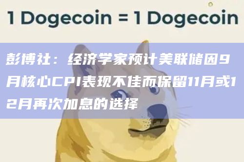 彭博社：经济学家预计美联储因9月核心CPI表现不佳而保留11月或12月再次加息的选择