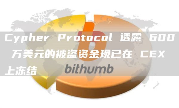Cypher Protocol 透露 600 万美元的被盗资金现已在 CEX 上冻结