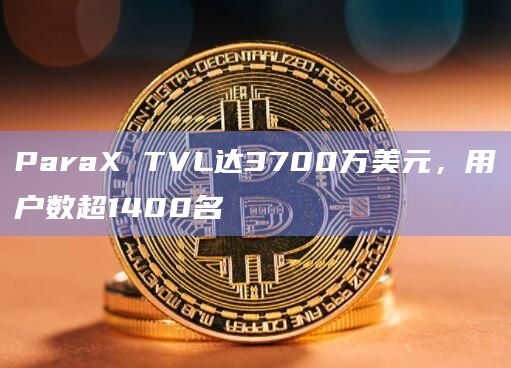 ParaX TVL达3700万美元，用户数超1400名