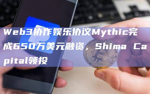 Web3协作娱乐协议Mythic完成650万美元融资,Shima Capital领投