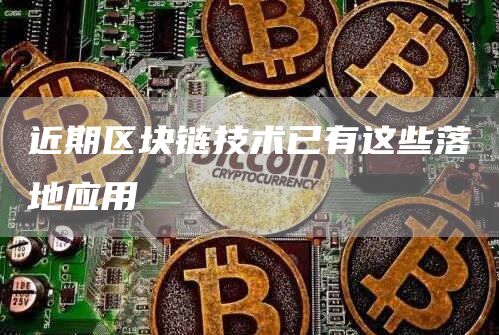 近期区块链技术已有这些落地应用