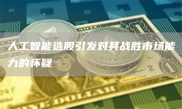 人工智能选股引发对其战胜市场能力的怀疑