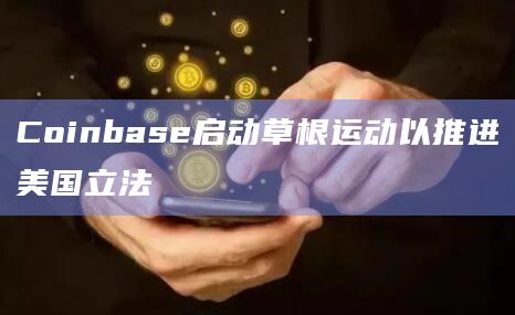 Coinbase启动草根运动以推进美国立法