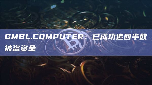 GMBL.COMPUTER：已成功追回半数被盗资金