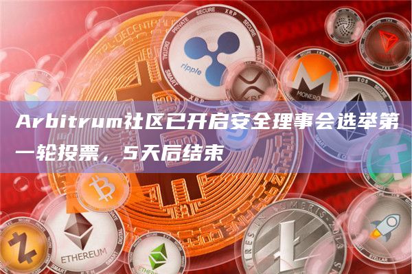Arbitrum社区已开启安全理事会选举第一轮投票，5天后结束