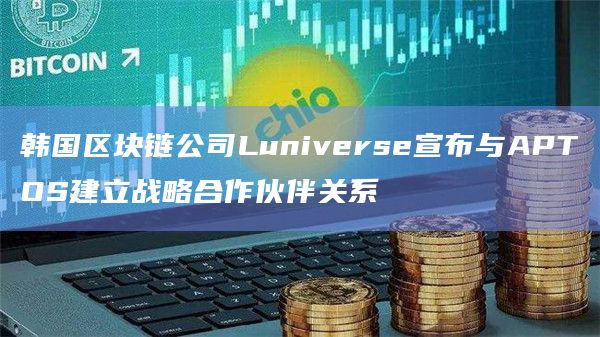 韩国区块链公司Luniverse宣布与APTOS建立战略合作伙伴关系