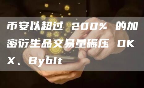 币安以超过 200% 的加密衍生品交易量碾压 OKX、Bybit