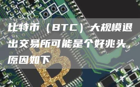 比特币（BTC）大规模退出交易所可能是个好兆头，原因如下