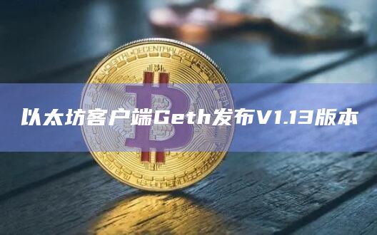以太坊客户端Geth发布V1.13版本