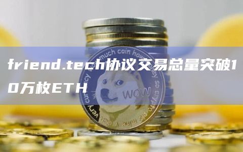 friend.tech协议交易总量突破10万枚ETH