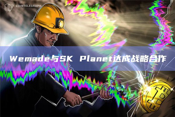 Wemade与SK Planet达成战略合作