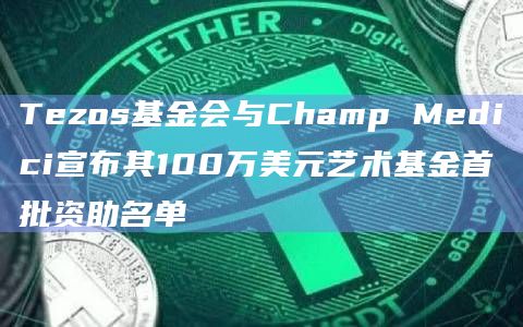 Tezos基金会与Champ Medici宣布其100万美元艺术基金首批资助名单
