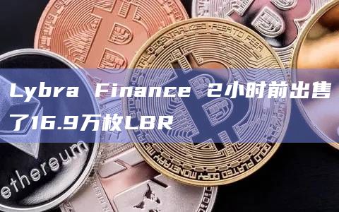 Lybra Finance 2小时前出售了16.9万枚LBR