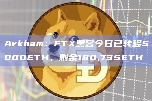 Arkham:FTX黑客今日已转移5000ETH,剩余180,735ETH