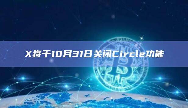 X将于10月31日关闭Circle功能