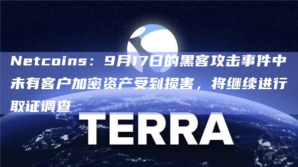 Netcoins:9月17日的黑客攻击事件中未有客户加密资产受到损害,将继续进行取证调查