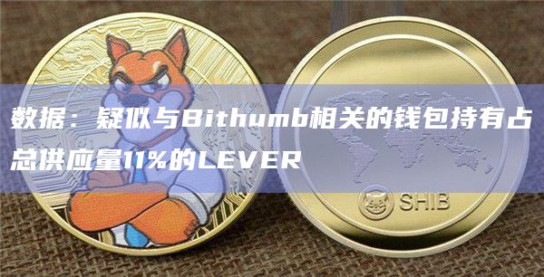 数据：疑似与Bithumb相关的钱包持有占总供应量11%的LEVER