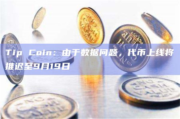 Tip Coin：由于数据问题，代币上线将推迟至9月19日