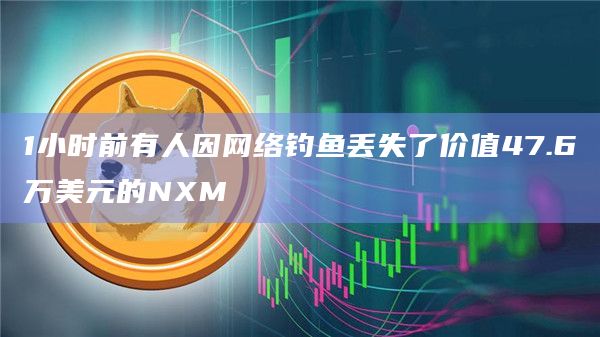 1小时前有人因网络钓鱼丢失了价值47.6万美元的NXM