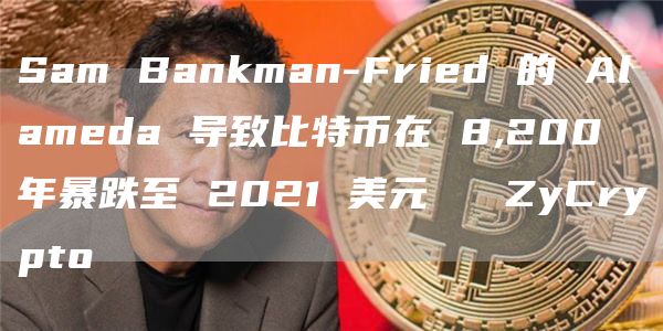Sam Bankman-Fried 的 Alameda 导致比特币在 8,200 年暴跌至 2021 美元 ⋆ ZyCrypto
