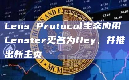 Lens Protocol生态应用Lenster更名为Hey，并推出新主页