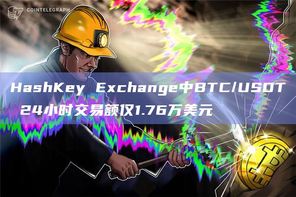 HashKey Exchange中BTC/USDT 24小时交易额仅1.76万美元