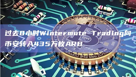 过去8小时Wintermute Trading向币安转入435万枚ARB