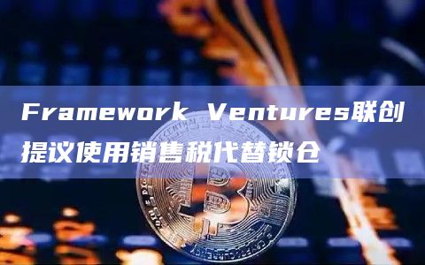 Framework Ventures联创提议使用销售税代替锁仓