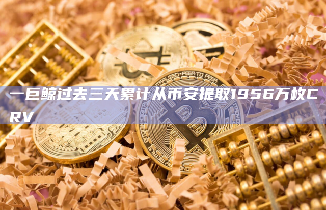 一巨鲸过去三天累计从币安提取1956万枚CRV