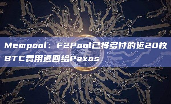 Mempool：F2Pool已将多付的近20枚BTC费用退回给Paxos