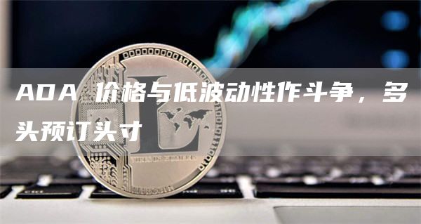 ADA 价格与低波动性作斗争，多头预订头寸