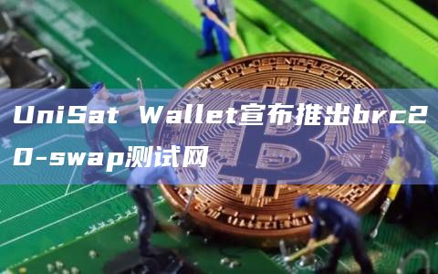 UniSat Wallet宣布推出brc20-swap测试网