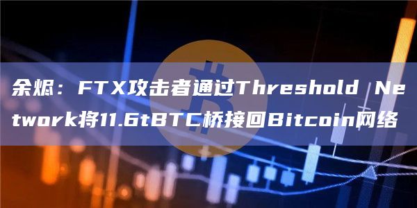 余烬：FTX攻击者通过Threshold Network将11.6tBTC桥接回Bitcoin网络