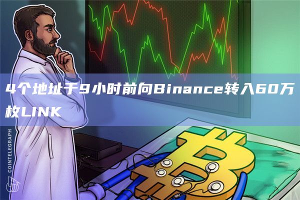 4个地址于9小时前向Binance转入60万枚LINK
